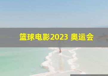 篮球电影2023 奥运会